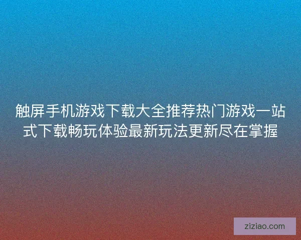 触屏手机游戏下载大全推荐热门游戏一站式下载畅玩体验最新玩法更新尽在掌握