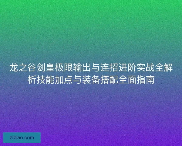 龙之谷剑皇极限输出与连招进阶实战全解析技能加点与装备搭配全面指南