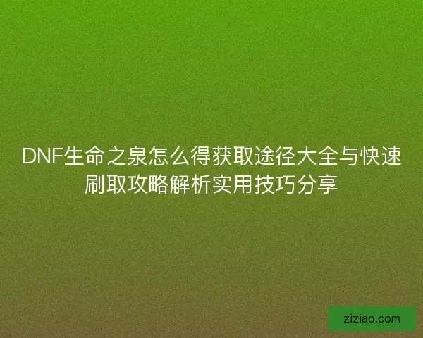 DNF生命之泉怎么得获取途径大全与快速刷取攻略解析实用技巧分享