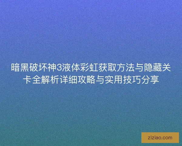 暗黑破坏神3液体彩虹获取方法与隐藏关卡全解析详细攻略与实用技巧分享