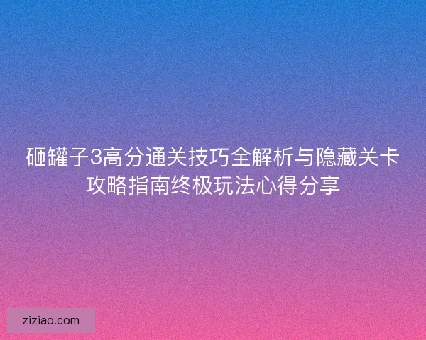 砸罐子3高分通关技巧全解析与隐藏关卡攻略指南终极玩法心得分享