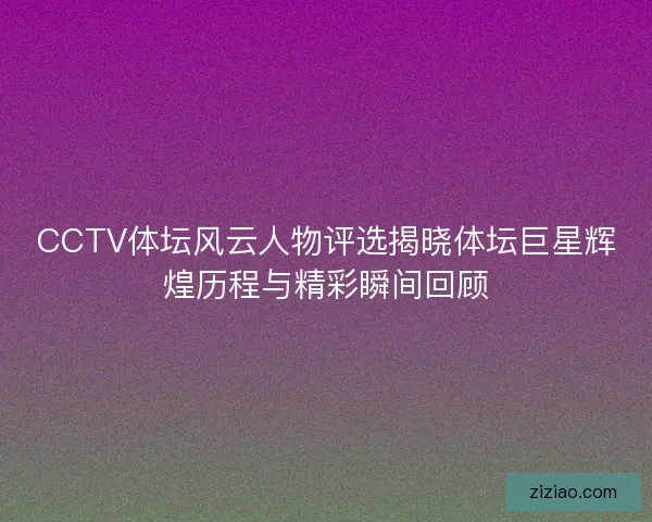 CCTV体坛风云人物评选揭晓体坛巨星辉煌历程与精彩瞬间回顾