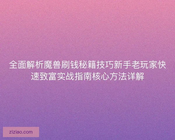 全面解析魔兽刷钱秘籍技巧新手老玩家快速致富实战指南核心方法详解