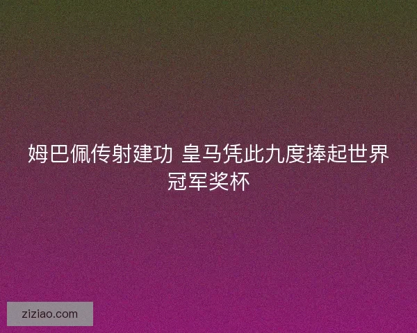 姆巴佩传射建功 皇马凭此九度捧起世界冠军奖杯