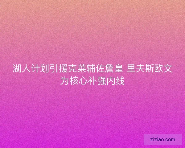 湖人计划引援克莱辅佐詹皇 里夫斯欧文为核心补强内线