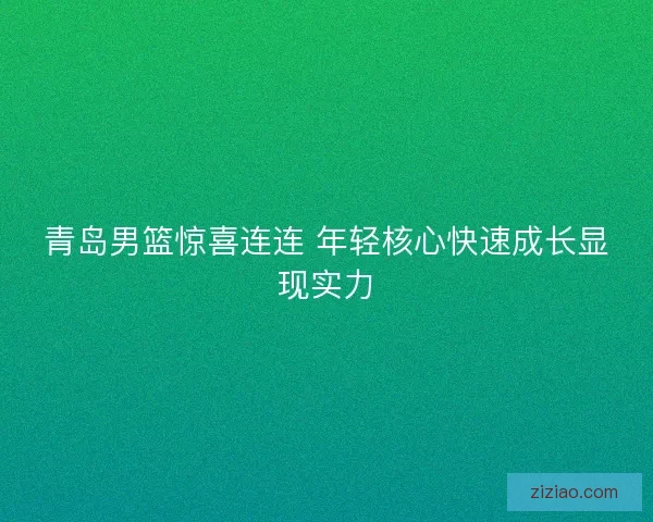 青岛男篮惊喜连连 年轻核心快速成长显现实力