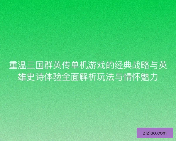 重温三国群英传单机游戏的经典战略与英雄史诗体验全面解析玩法与情怀魅力